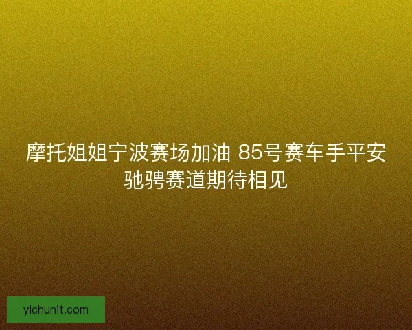 摩托姐姐宁波赛场加油 85号赛车手平安驰骋赛道期待相见