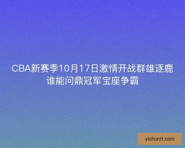 CBA新赛季10月17日激情开战群雄逐鹿谁能问鼎冠军宝座争霸