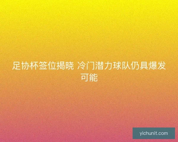 足协杯签位揭晓 冷门潜力球队仍具爆发可能