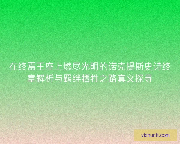 在终焉王座上燃尽光明的诺克提斯史诗终章解析与羁绊牺牲之路真义探寻